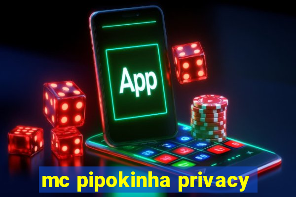 mc pipokinha privacy